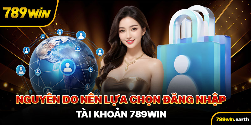 Nguyên do nên lựa chọn đăng nhập tài khoản 789Win